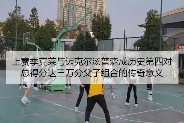 上赛季克莱与迈克尔汤普森成历史第四对总得分达三万分父子组合的传奇意义